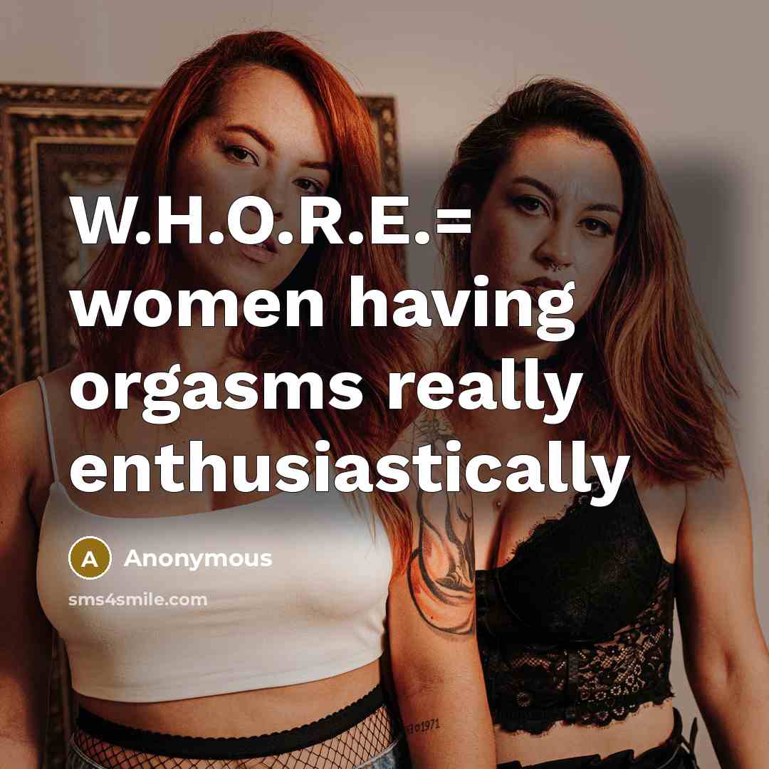 “W.H.O.R.E.= women having orgasms really enthusiastically” quote by Anonymous
