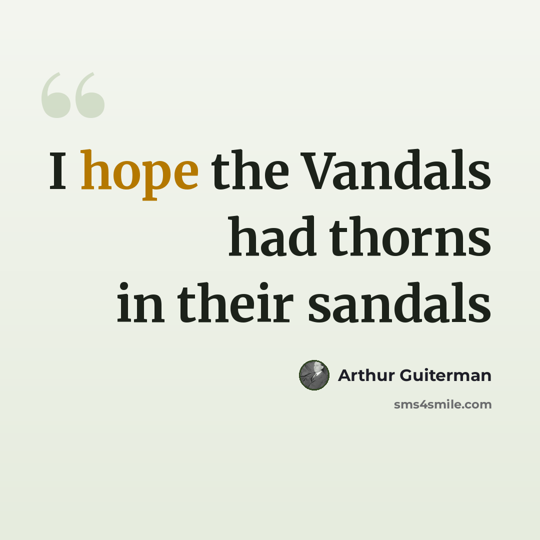 “I hope the Vandals had thorns in their sandals” quote by Arthur Guiterman