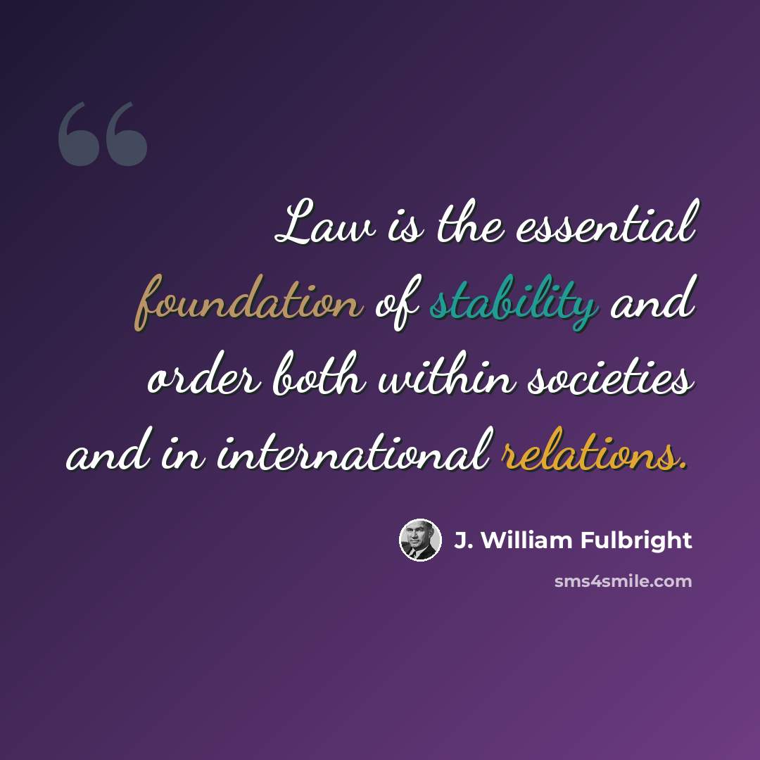 “Law is the essential foundation of stability and order both within societies and in international relations.” quote by J. William Fulbright