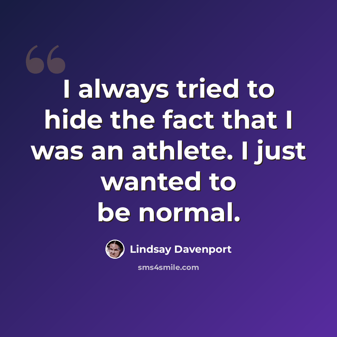 “I always tried to hide the fact that I was an athlete. I just wanted to be normal.” quote by Lindsay Davenport