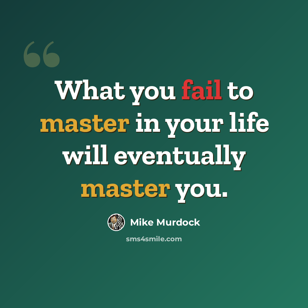 “What you fail to master in your life will eventually master you.” quote by Mike Murdock