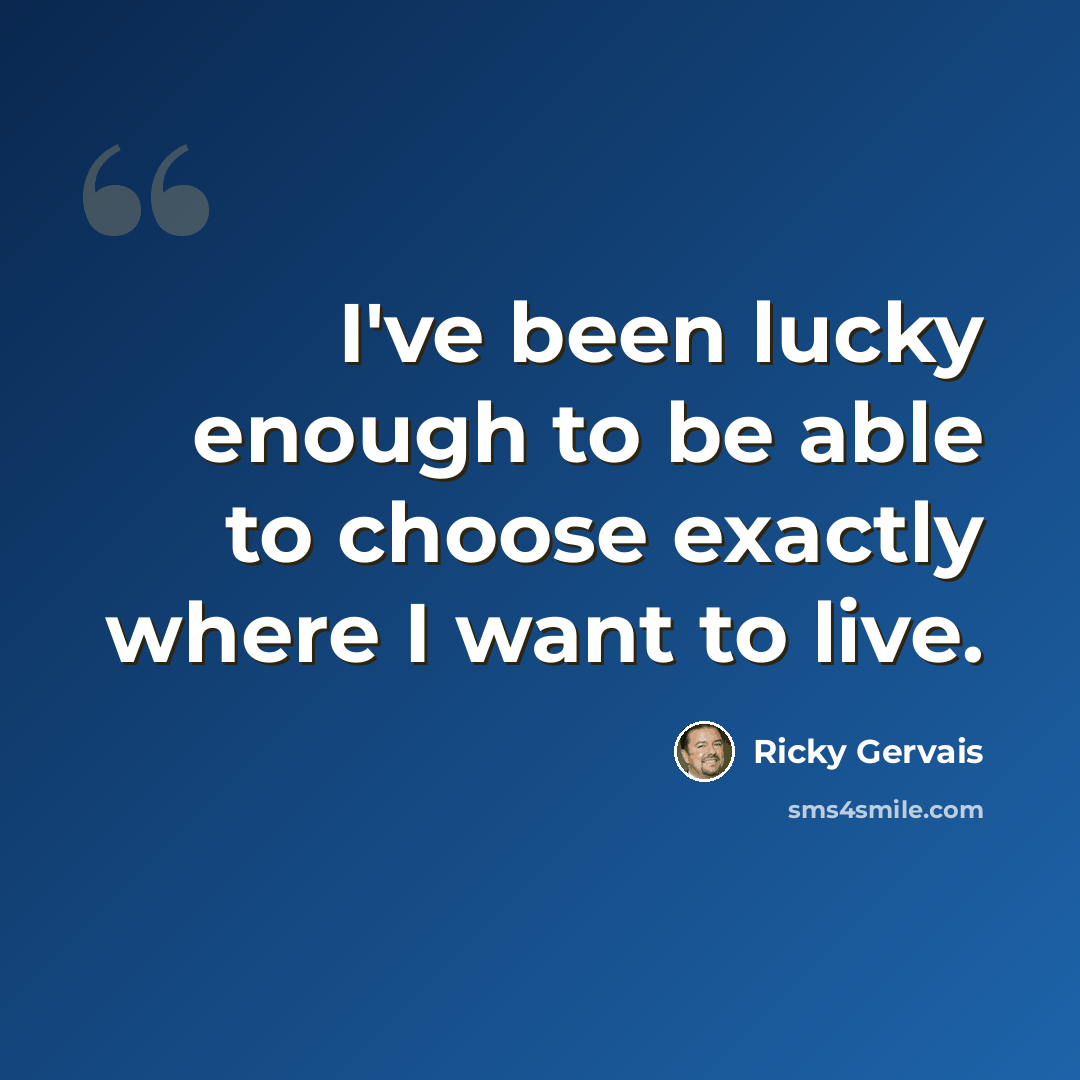 “I've been lucky enough to be able to choose exactly where I want to live.” quote by Ricky Gervais