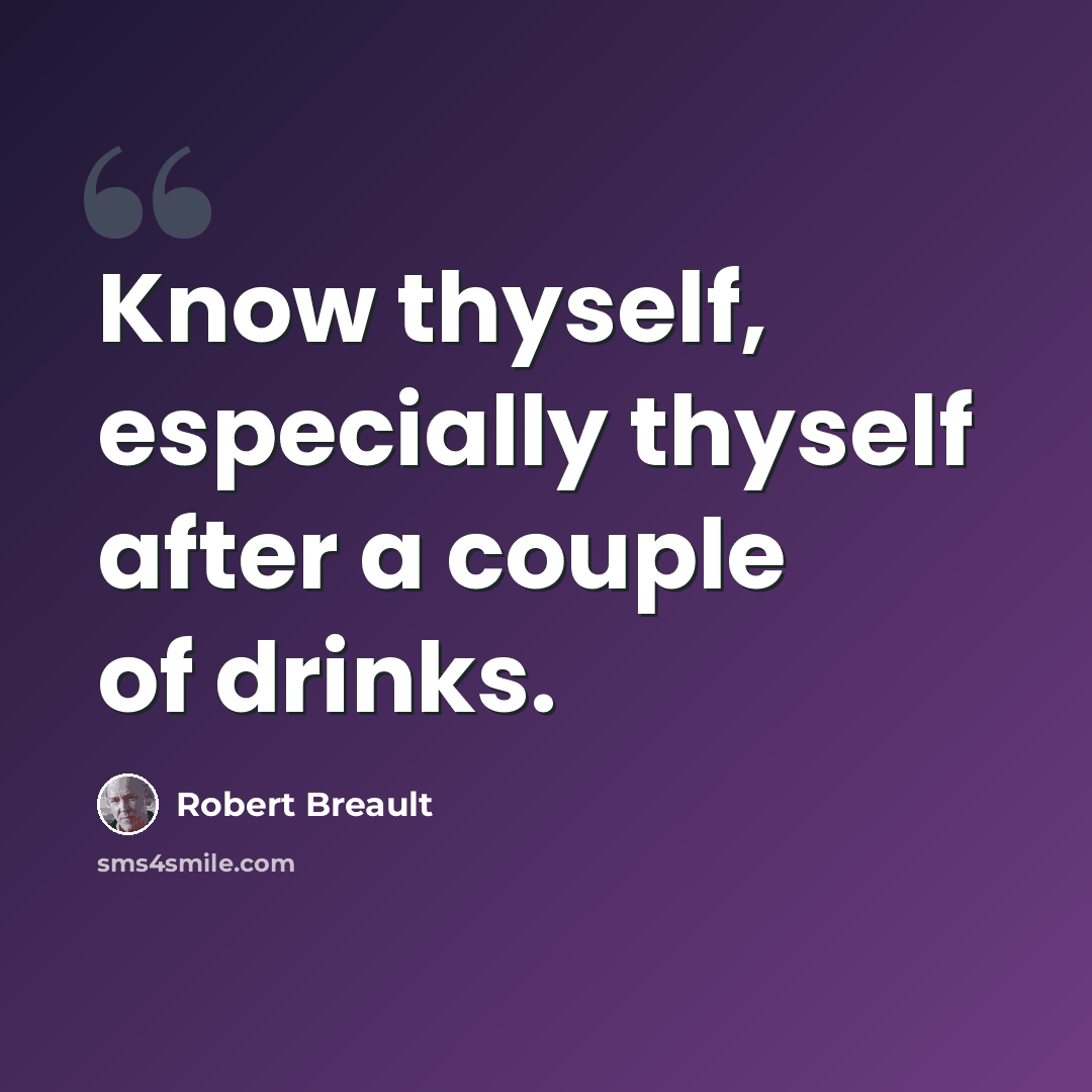 “Know thyself, especially thyself after a couple of drinks.” quote by Robert Breault