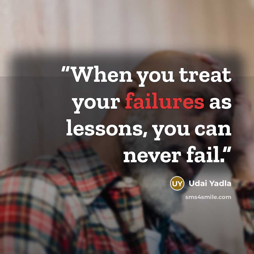 “When you treat your failures as lessons, you can never fail.” quote by Udai Yadla