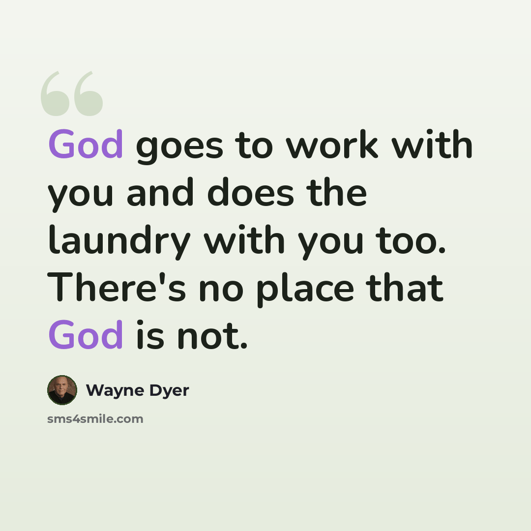 “God goes to work with you and does the laundry with you too. There's no place that God is not.” quote by Wayne Dyer