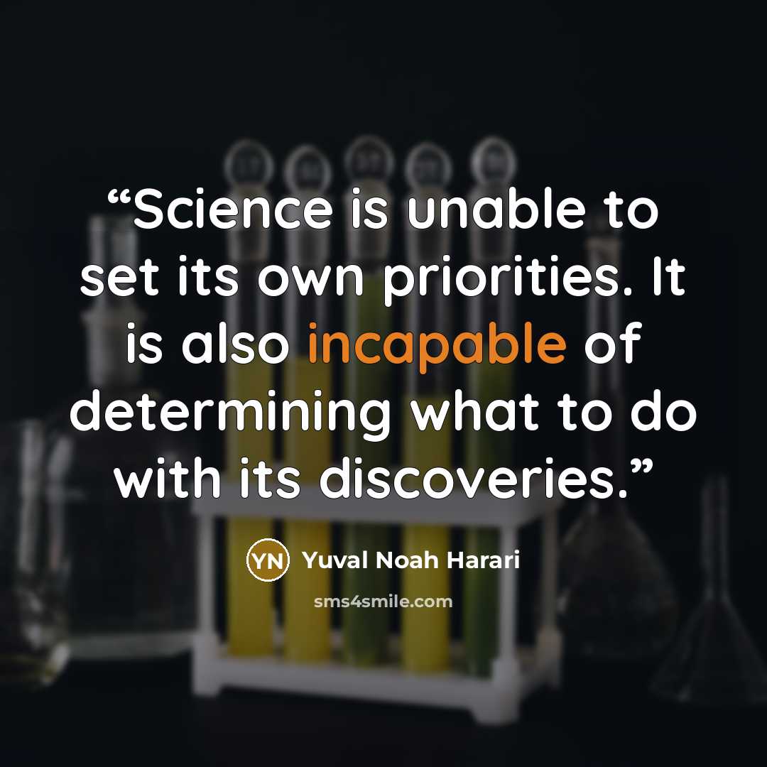 “Science is unable to set its own priorities. It is also incapable of determining what to do with its discoveries.” quote by Yuval Noah Harari