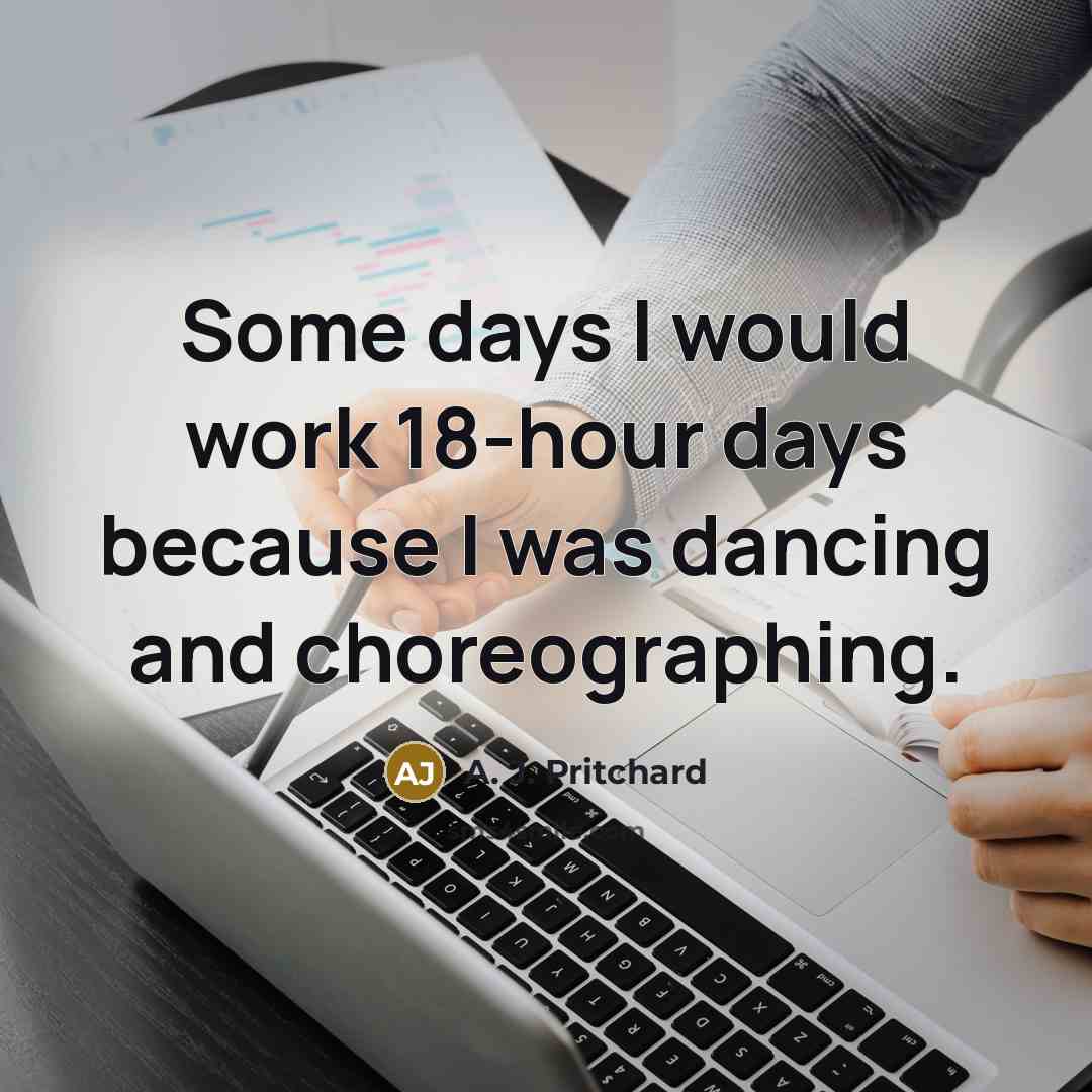 “Some days I would work 18-hour days because I was dancing and choreographing.” quote by A. J. Pritchard