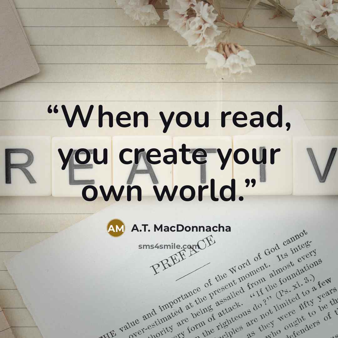 “When you read, you create your own world.” quote by A.T. MacDonnacha