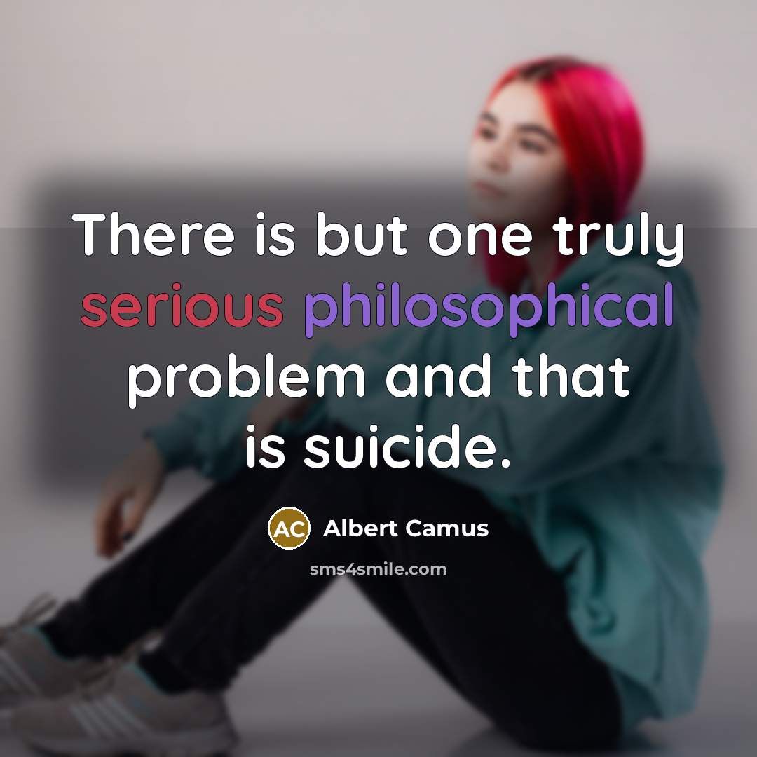 “There is but one truly serious philosophical problem and that is suicide.” quote by Albert Camus