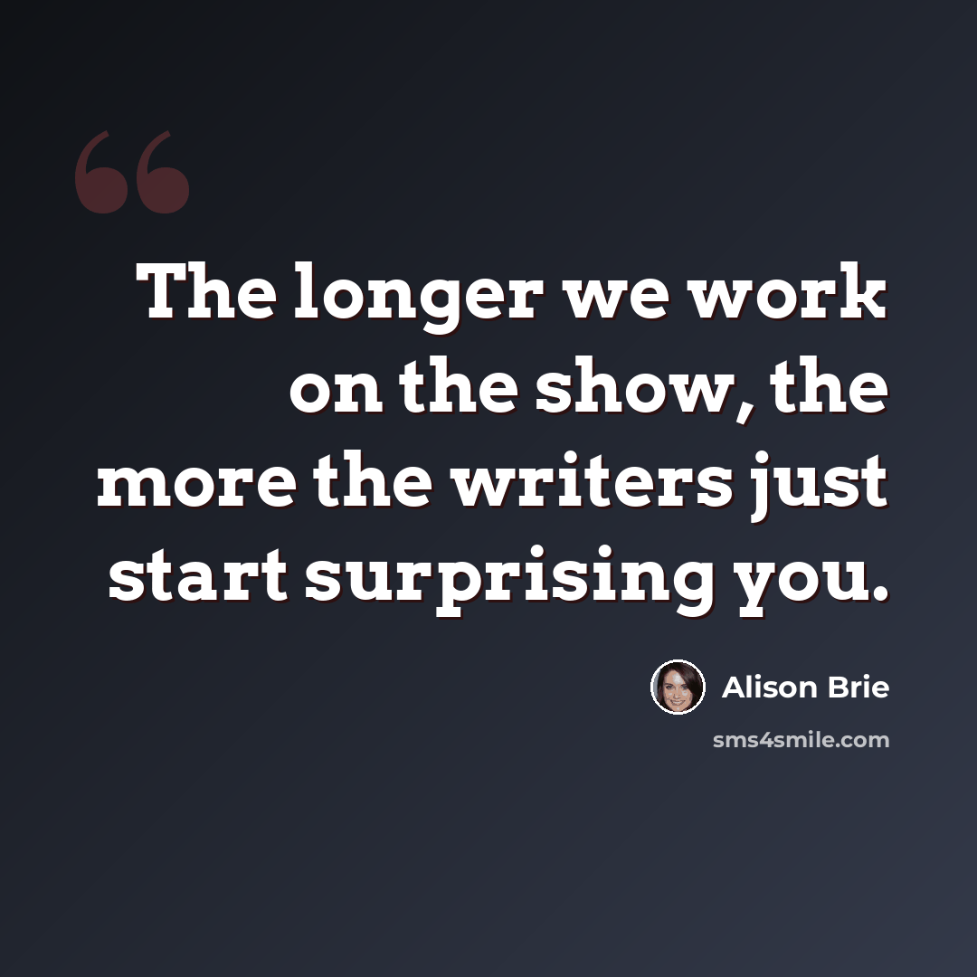 “The longer we work on the show, the more the writers just start surprising you.” quote by Alison Brie