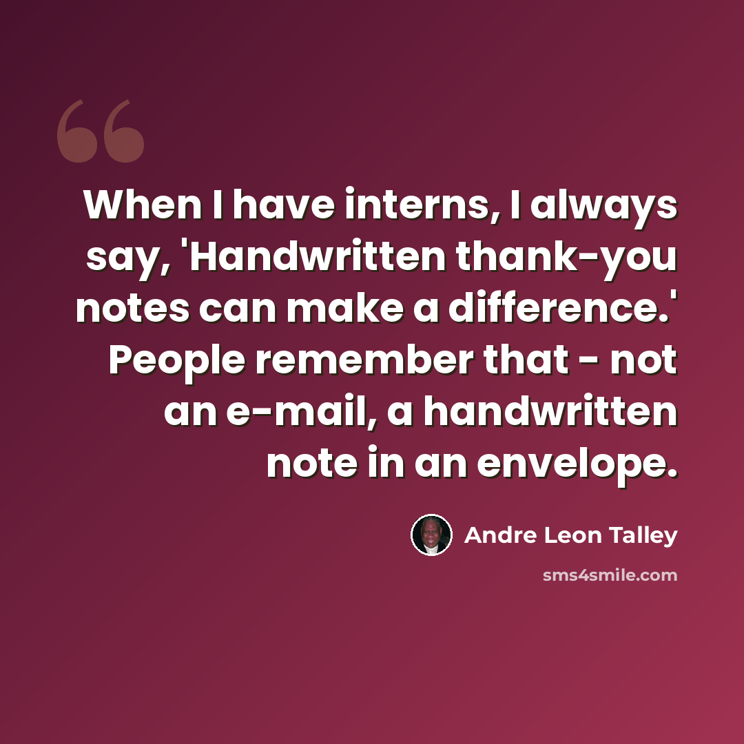 “When I have interns, I always say, 'Handwritten thank-you notes can make a difference.' People remember that - not an e-mail, a handwritten note in an envelope.” quote by Andre Leon Talley