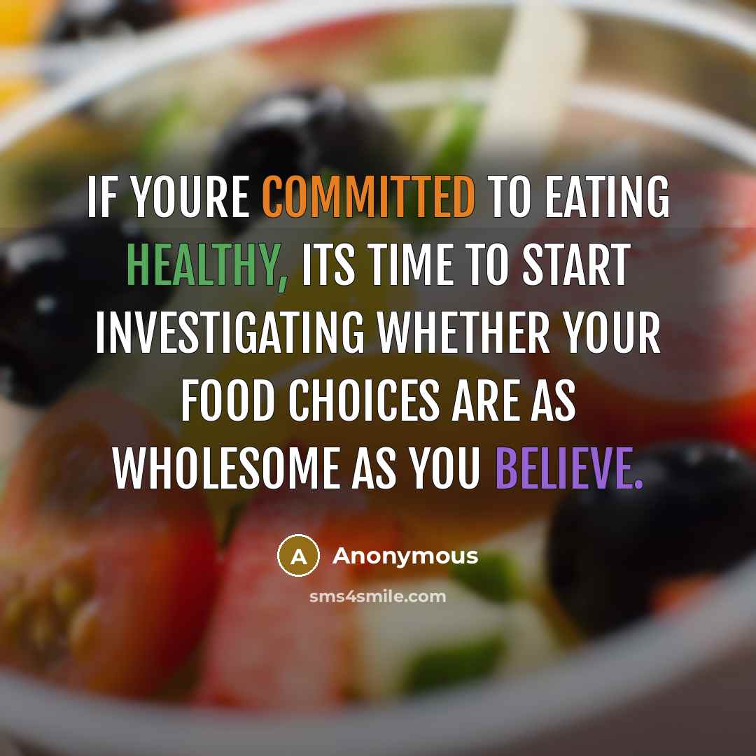 “If youre committed to eating healthy, its time to start investigating whether your food choices are as wholesome as you believe.” quote by Anonymous