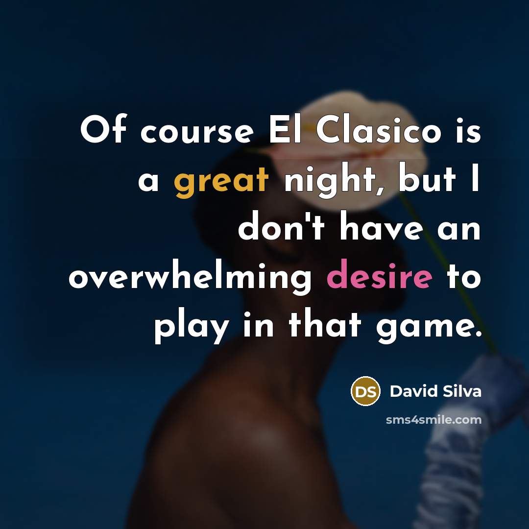 “Of course El Clasico is a great night, but I don't have an overwhelming desire to play in that game.” quote by David Silva