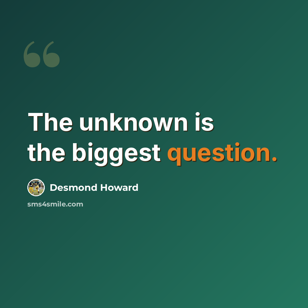 “The unknown is the biggest question.” quote by Desmond Howard