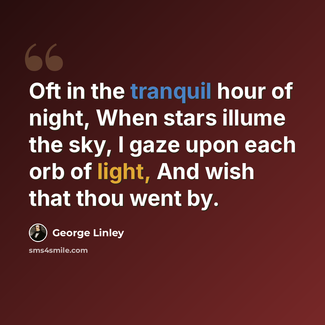 “Oft in the tranquil hour of night, When stars illume the sky, I gaze upon each orb of light, And wish that thou went by.” quote by George Linley
