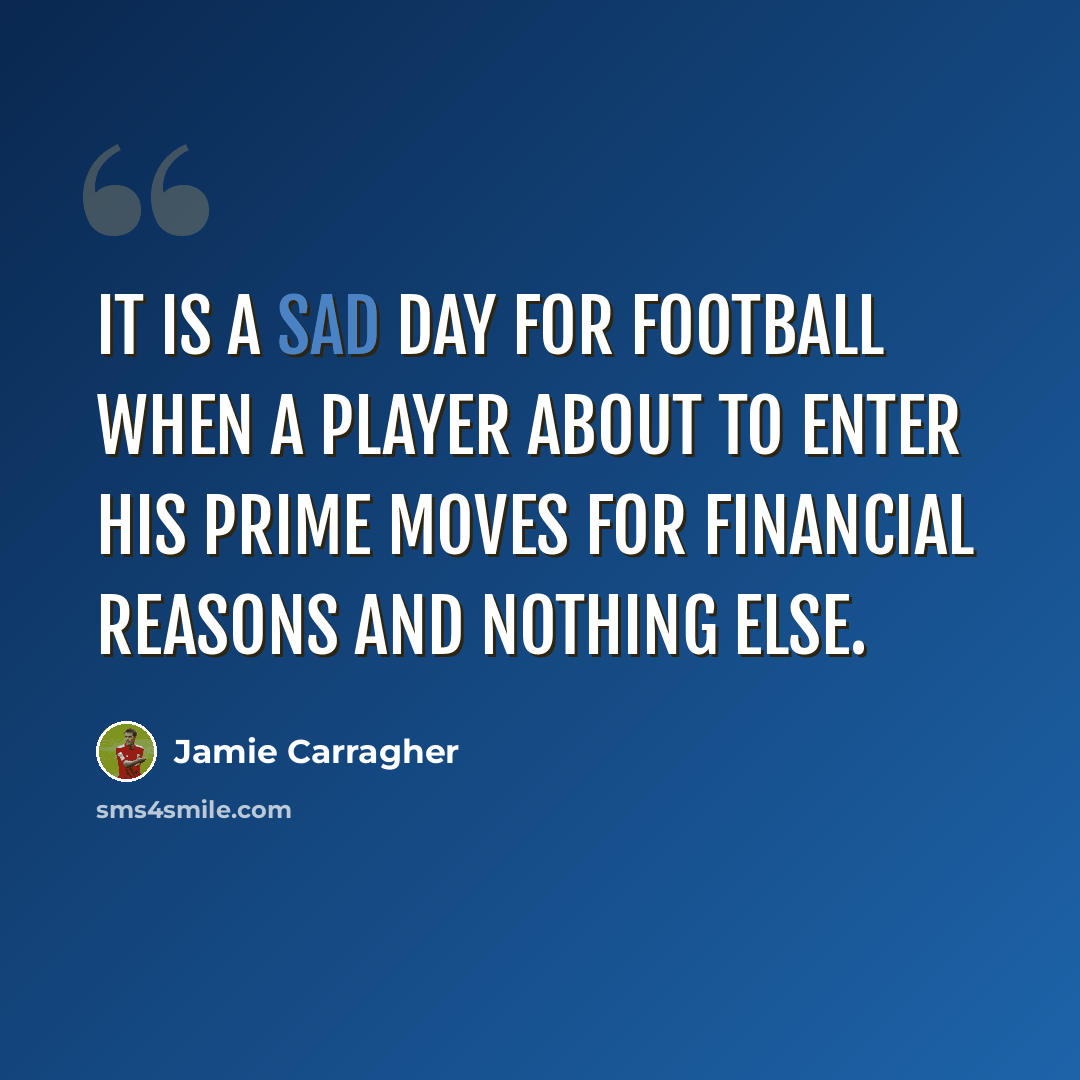 “It is a sad day for football when a player about to enter his prime moves for financial reasons and nothing else.” quote by Jamie Carragher