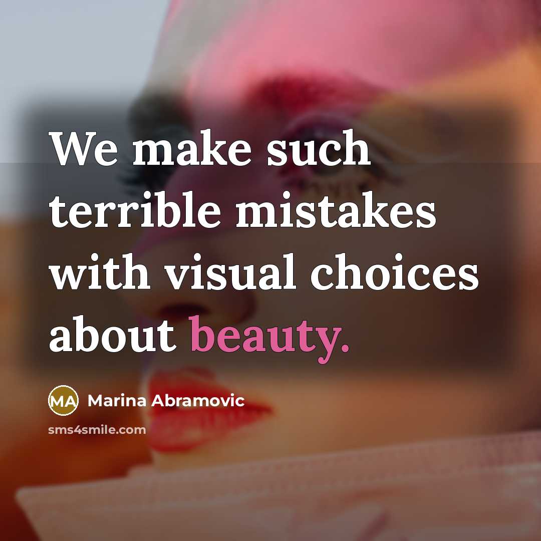 “We make such terrible mistakes with visual choices about beauty.” quote by Marina Abramovic