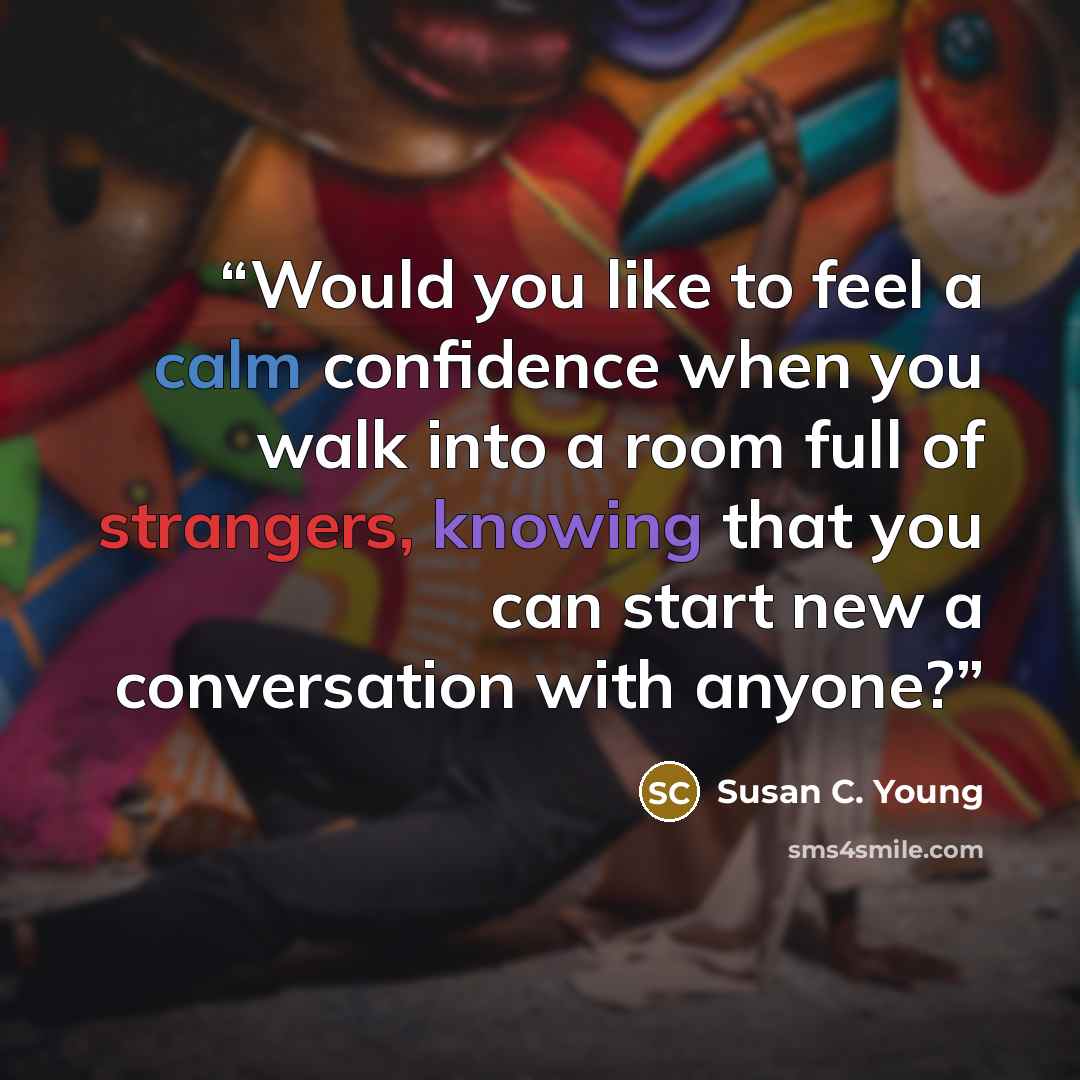 “Would you like to feel a calm confidence when you walk into a room full of strangers, knowing that you can start new a conversation with anyone?” quote by Susan C. Young