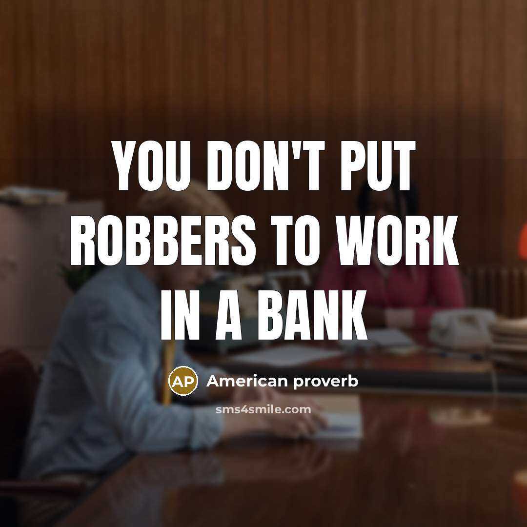 “You don't put robbers to work in a bank” quote by American Proverb