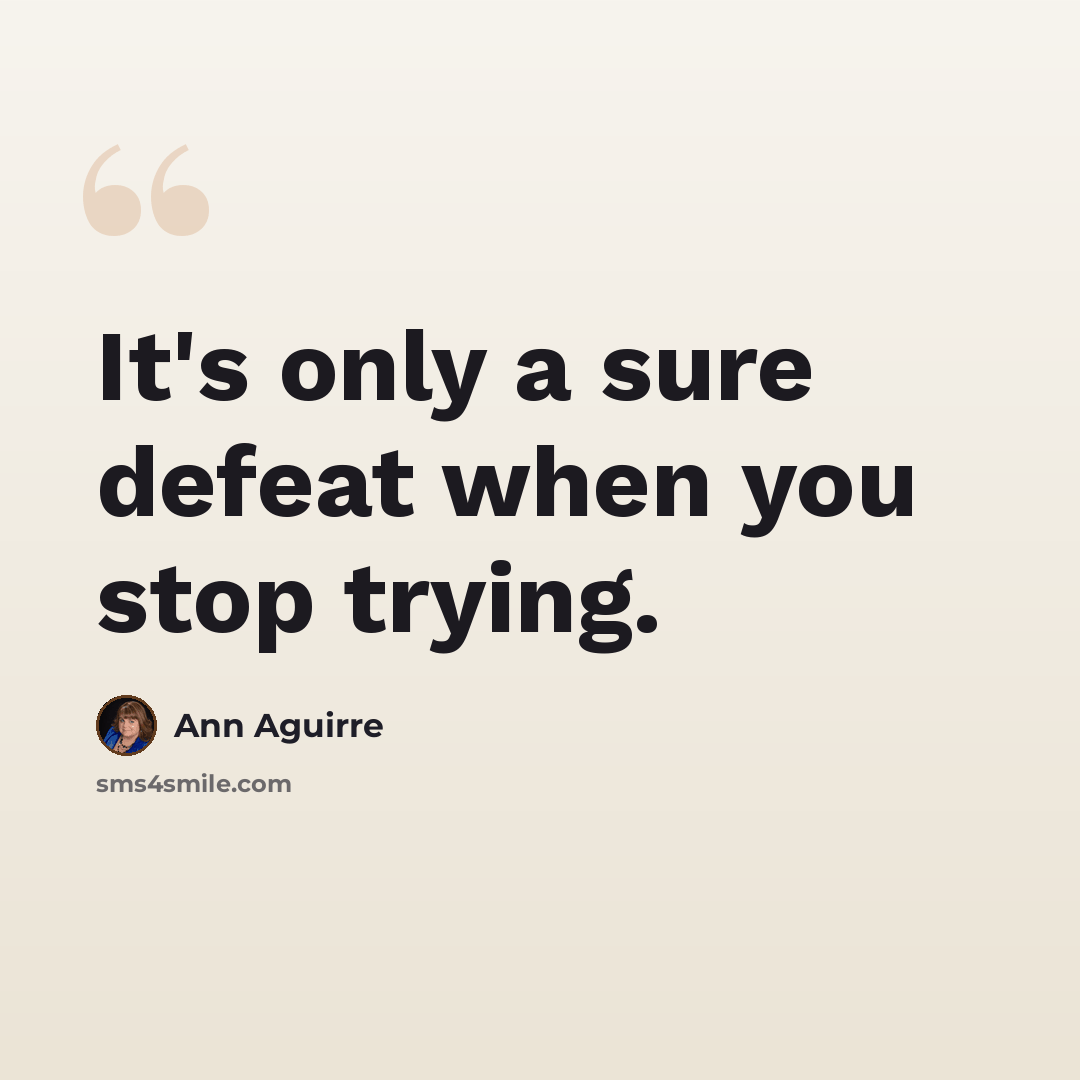 “It's only a sure defeat when you stop trying.” quote by Ann Aguirre
