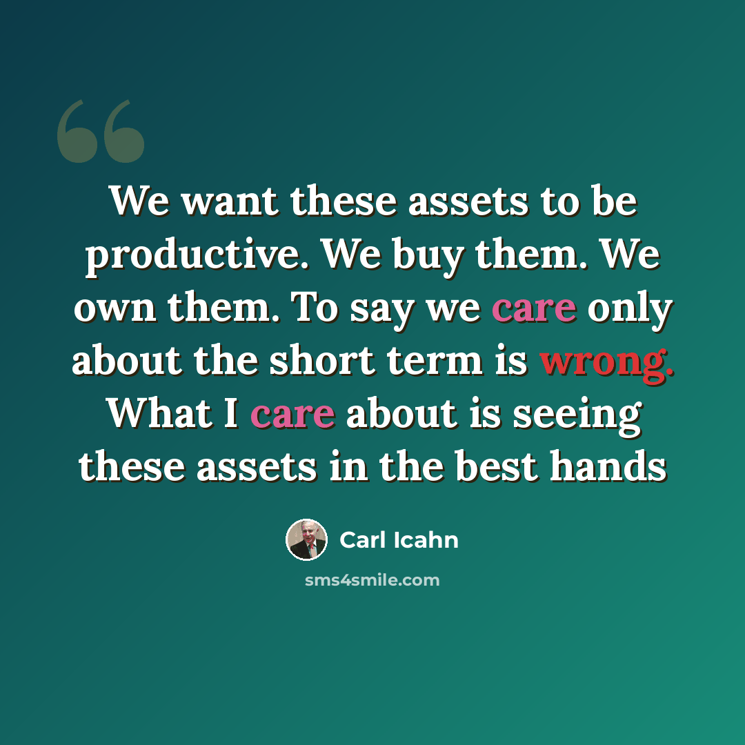 “We want these assets to be productive. We buy them. We own them. To say we care only about the short term is wrong. What I care about is seeing these assets in the best hands” quote by Carl Icahn