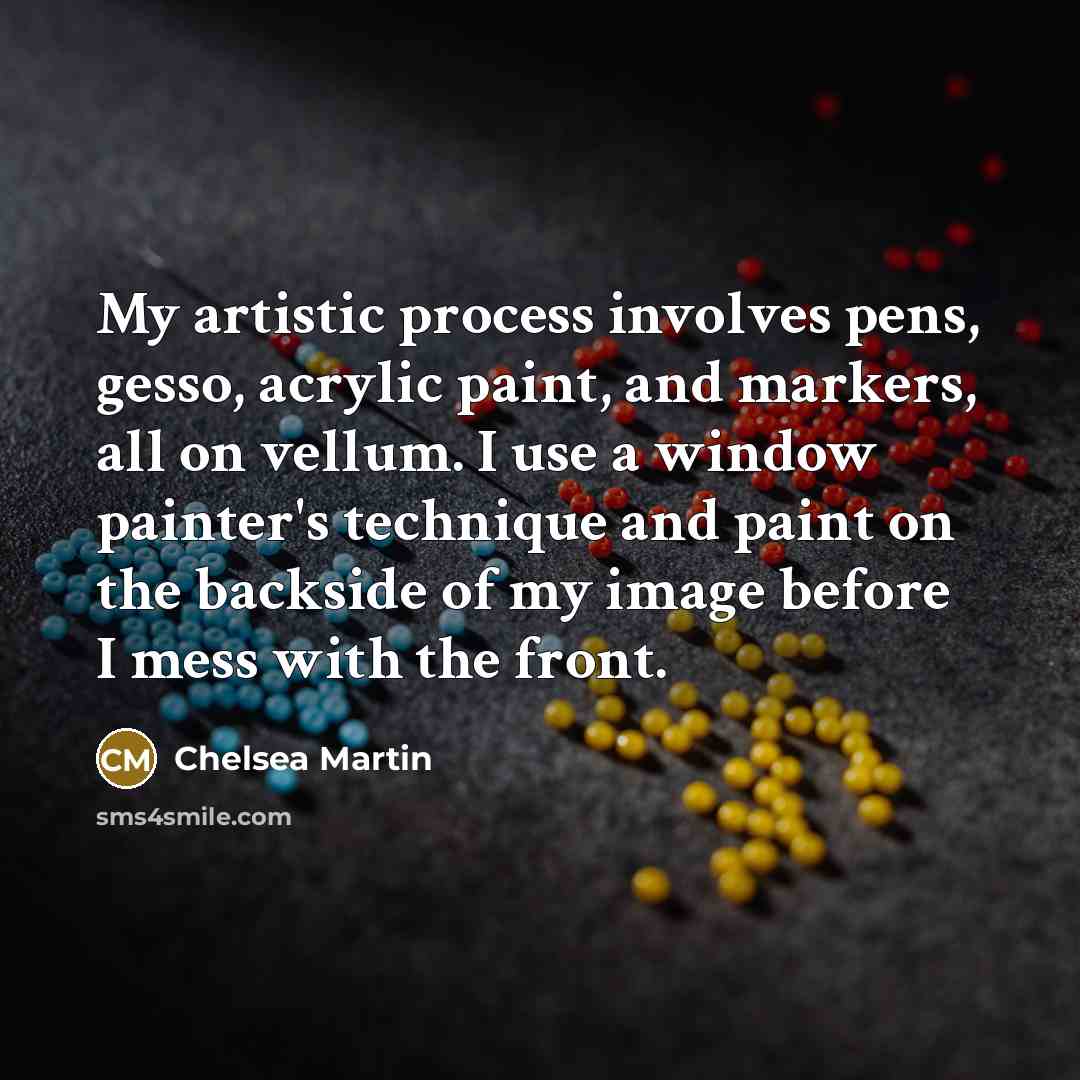“My artistic process involves pens, gesso, acrylic paint, and markers, all on vellum. I use a window painter's technique and paint on the backside of my image before I mess with the front.” quote by Chelsea Martin