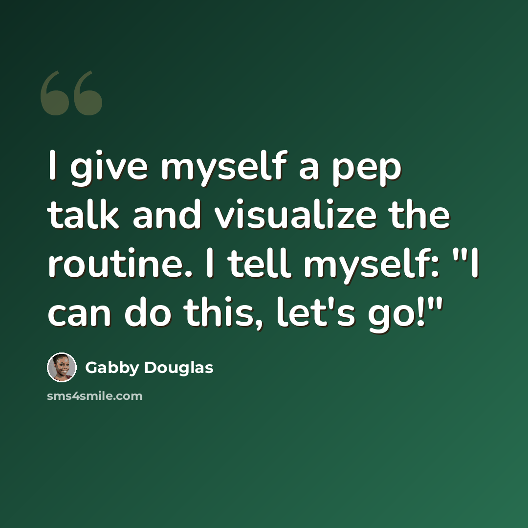 “I give myself a pep talk and visualize the routine. I tell myself: "I can do this, let's go!"” quote by Gabby Douglas