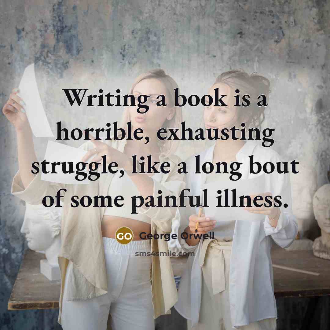 “Writing a book is a horrible, exhausting struggle, like a long bout of some painful illness.” quote by George Orwell