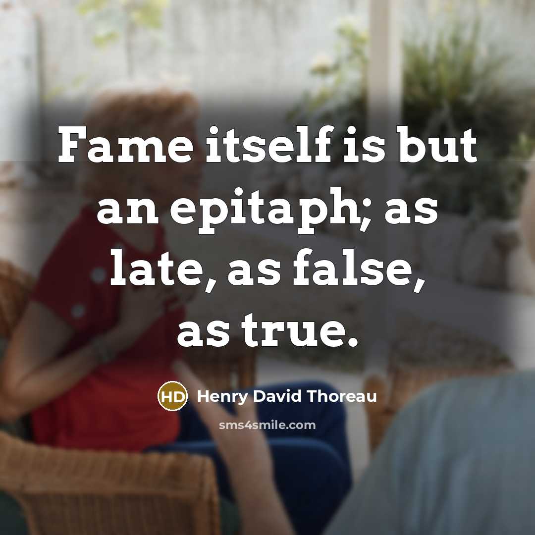 “Fame itself is but an epitaph; as late, as false, as true.” quote by Henry David Thoreau