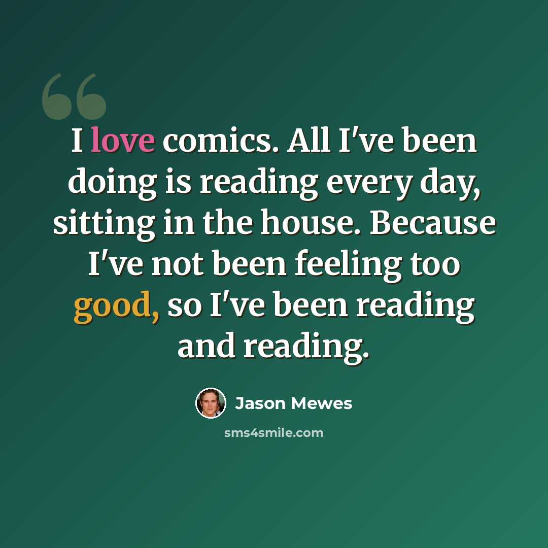 “I love comics. All I've been doing is reading every day, sitting in the house. Because I've not been feeling too good, so I've been reading and reading.” quote by Jason Mewes