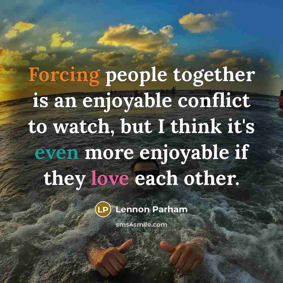 “Forcing people together is an enjoyable conflict to watch, but I think it's even more enjoyable if they love each other.” quote by Lennon Parham
