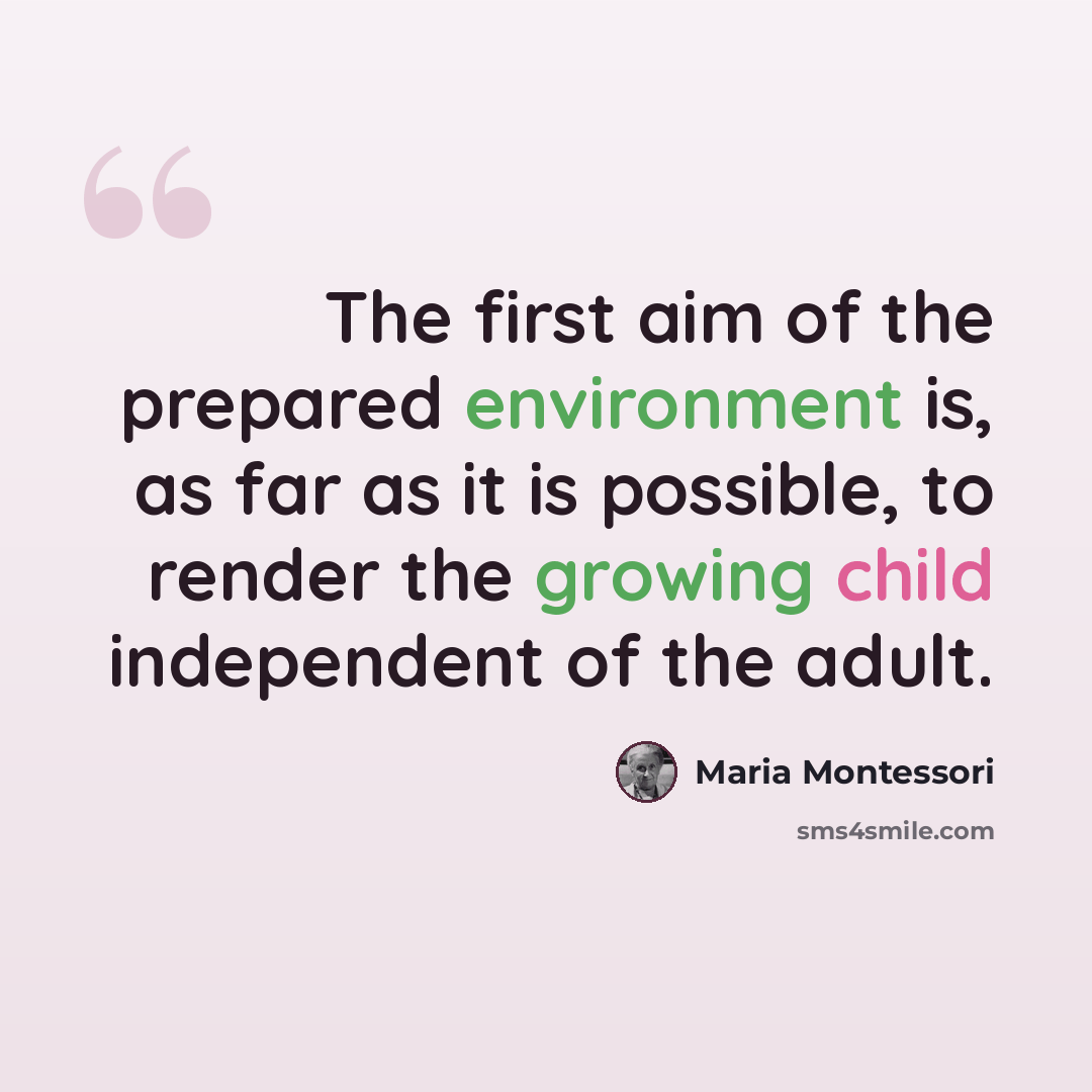 “The first aim of the prepared environment is, as far as it is possible, to render the growing child independent of the adult.” quote by Maria Montessori