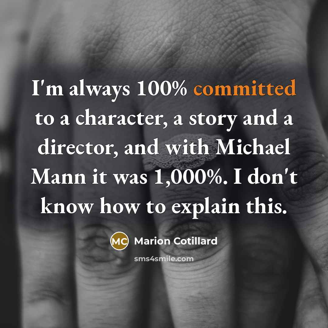 “I'm always 100% committed to a character, a story and a director, and with Michael Mann it was 1,000%. I don't know how to explain this.” quote by Marion Cotillard