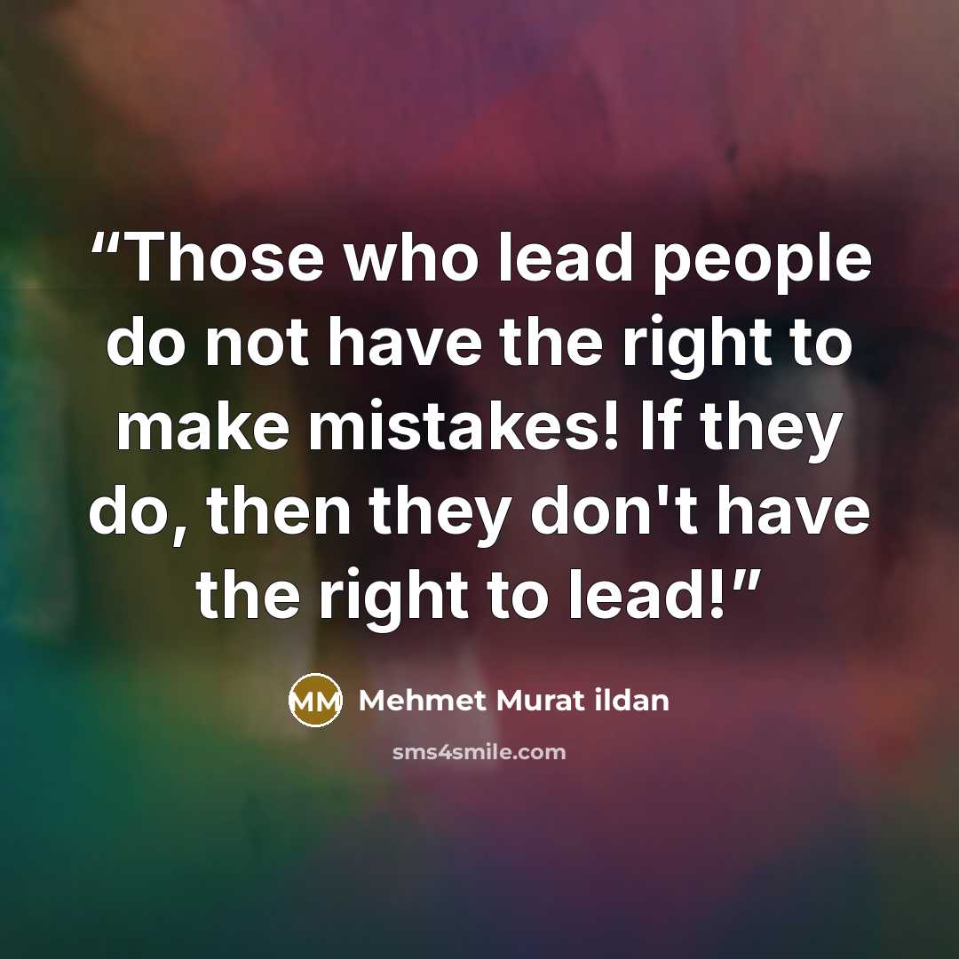 “Those who lead people do not have the right to make mistakes! If they do, then they don't have the right to lead!” quote by Mehmet Murat ildan