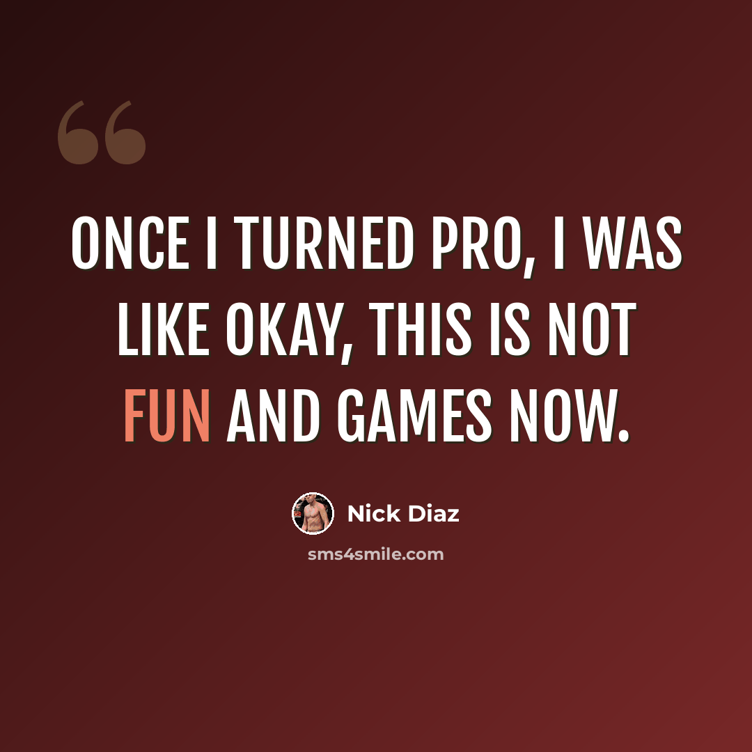 “Once I turned pro, I was like okay, this is not fun and games now.” quote by Nick Diaz
