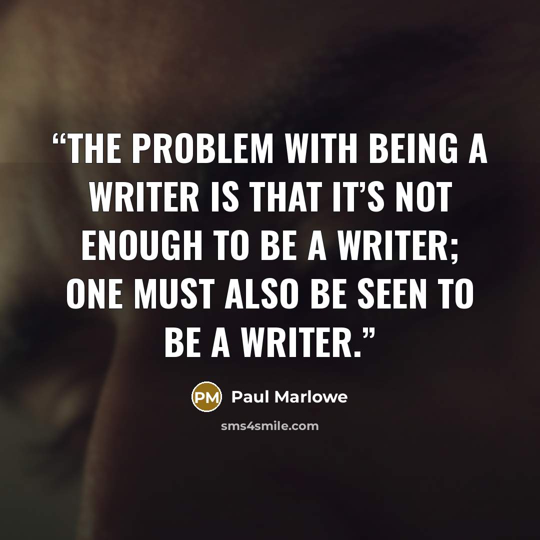 “The problem with being a writer is that it’s not enough to be a writer; one must also be seen to be a writer.” quote by Paul Marlowe