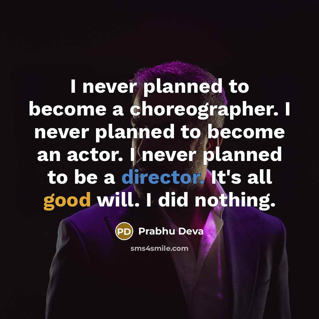 “I never planned to become a choreographer. I never planned to become an actor. I never planned to be a director. It's all good will. I did nothing.” quote by Prabhu Deva