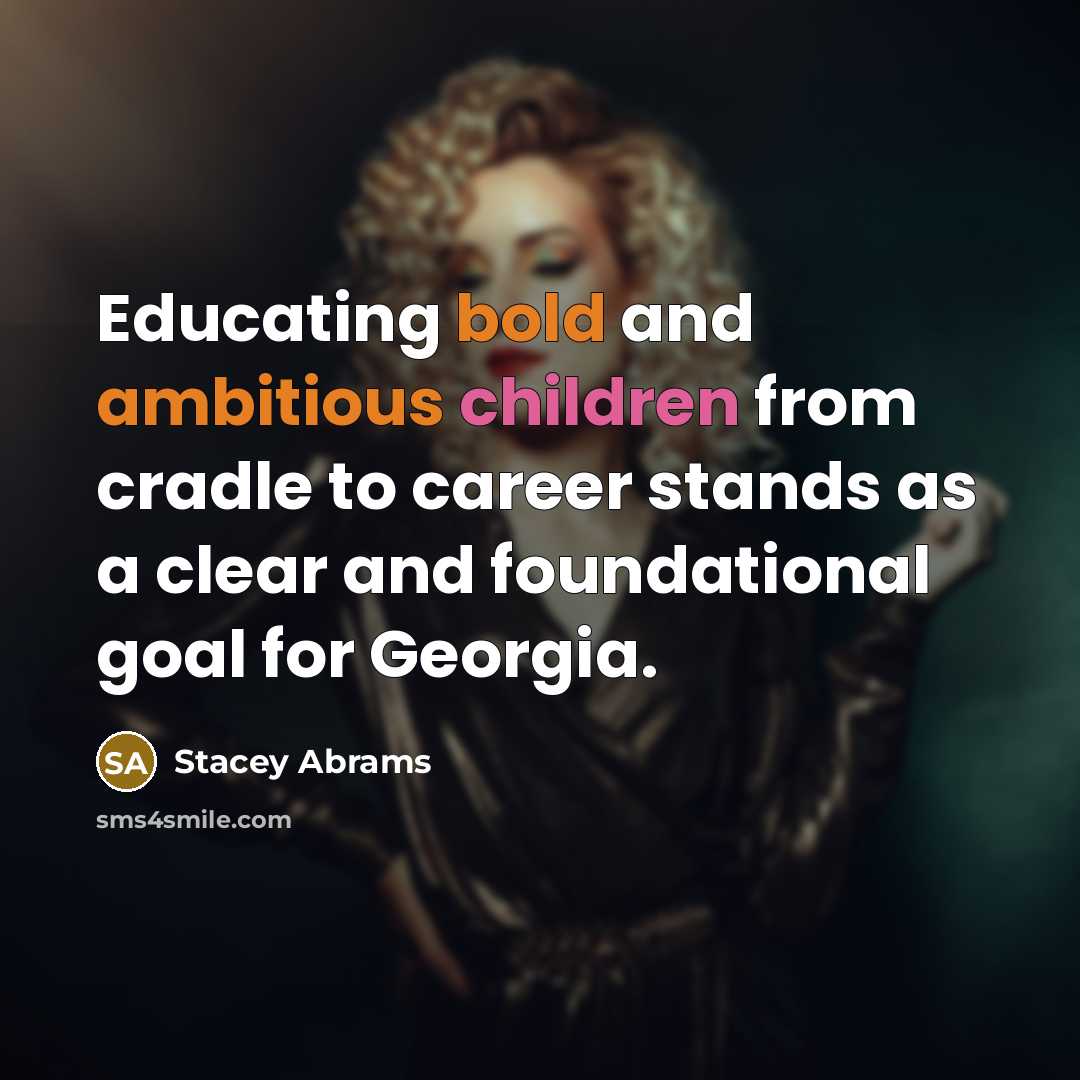 “Educating bold and ambitious children from cradle to career stands as a clear and foundational goal for Georgia.” quote by Stacey Abrams