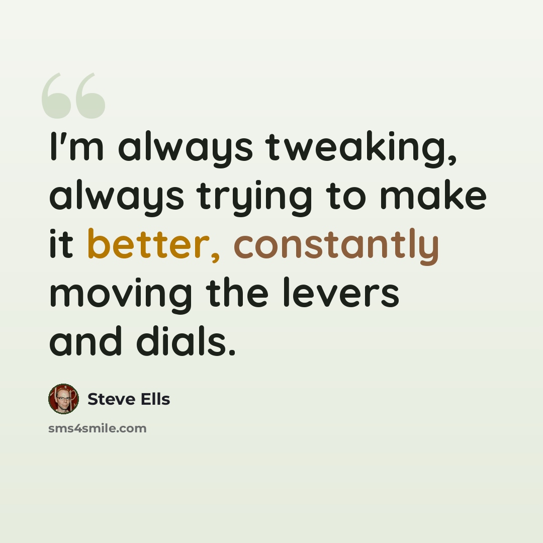 “I'm always tweaking, always trying to make it better, constantly moving the levers and dials.” quote by Steve Ells