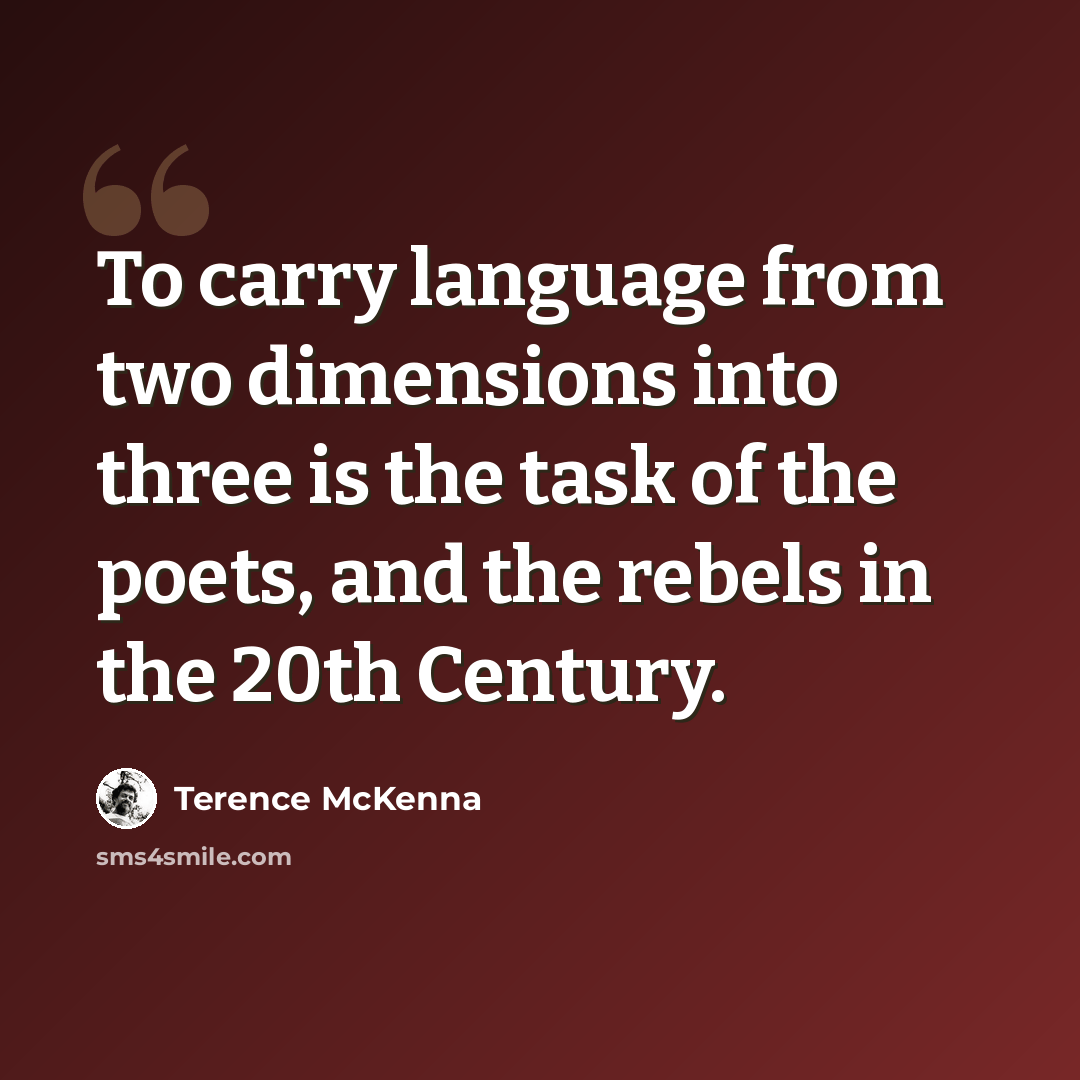“To carry language from two dimensions into three is the task of the poets, and the rebels in the 20th Century.” quote by Terence McKenna