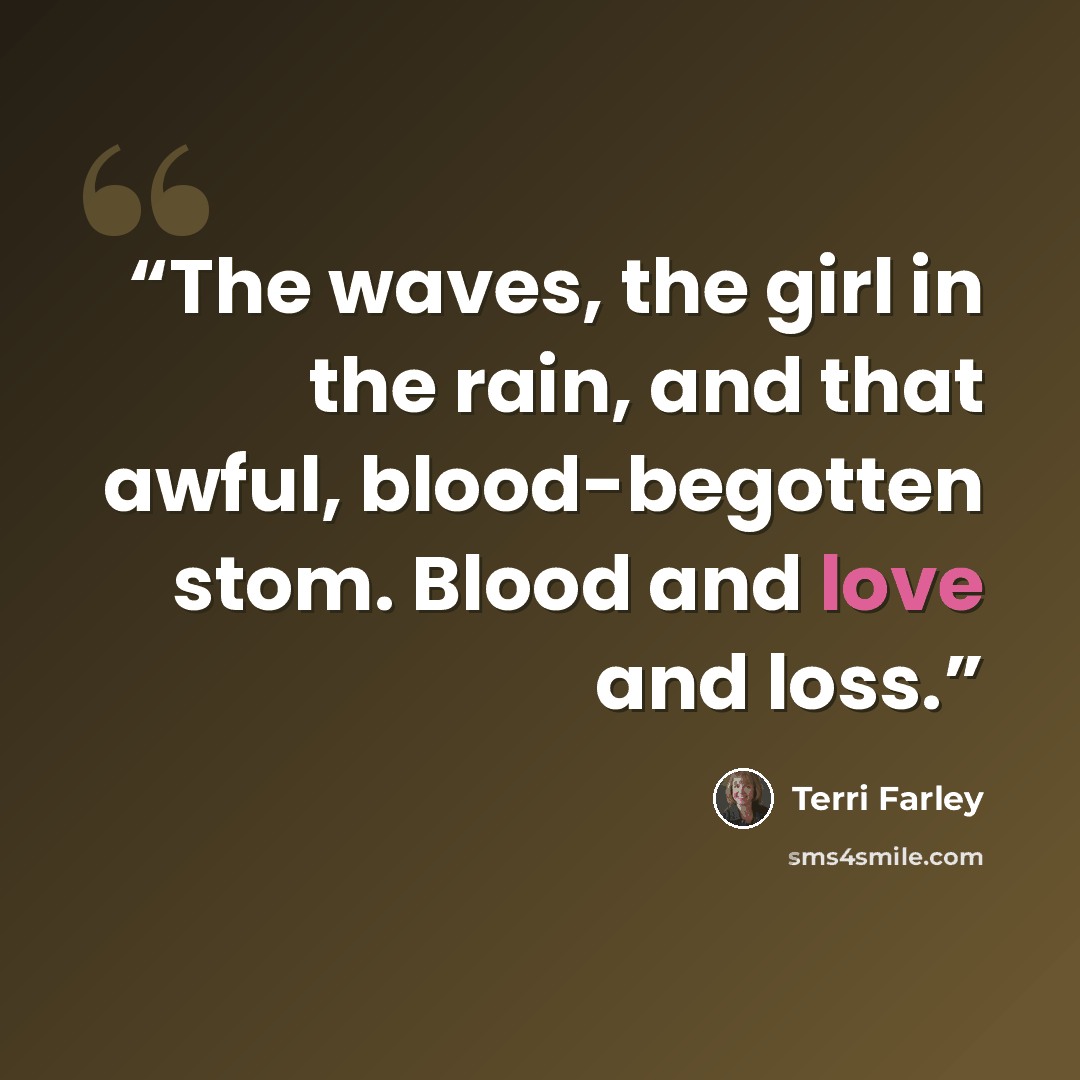 “The waves, the girl in the rain, and that awful, blood-begotten stom. Blood and love and loss.” quote by Terri Farley