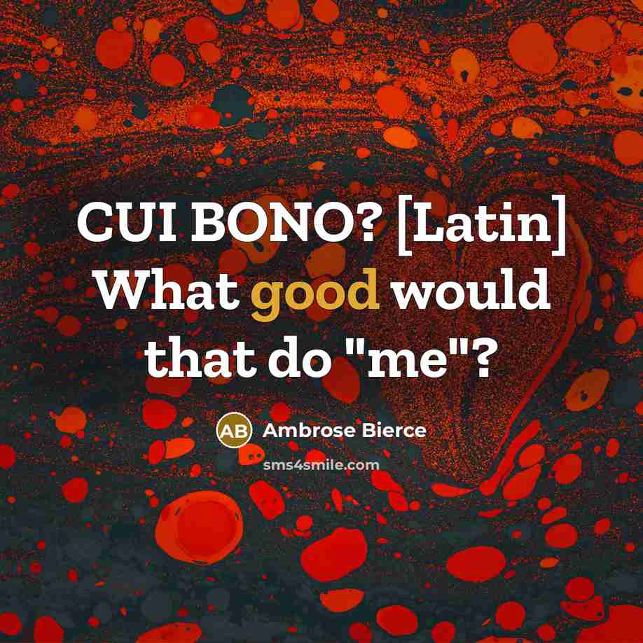 “CUI BONO? [Latin] What good would that do "me"?” quote by Ambrose Bierce