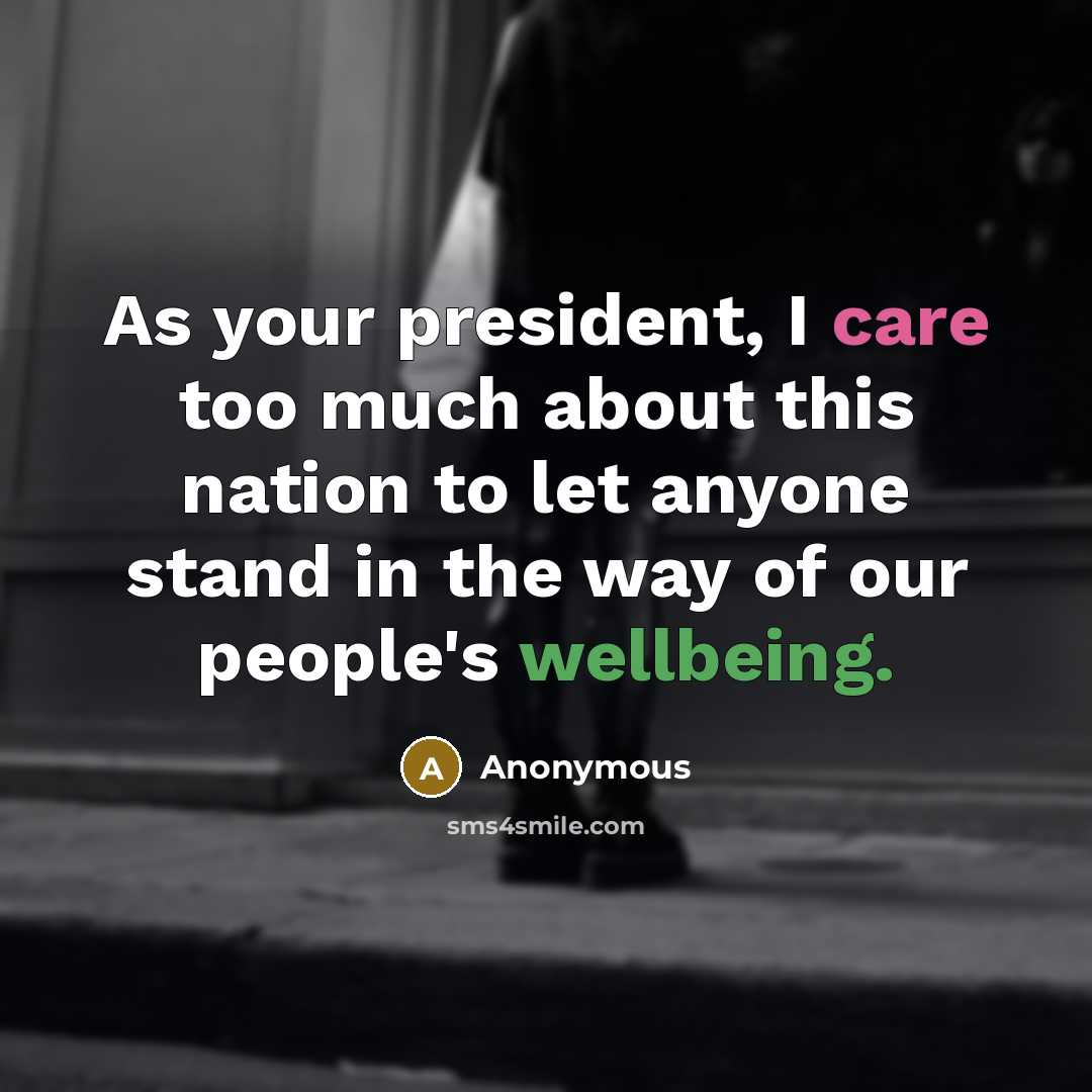 “As your president, I care too much about this nation to let anyone stand in the way of our people's wellbeing.” quote by Anonymous