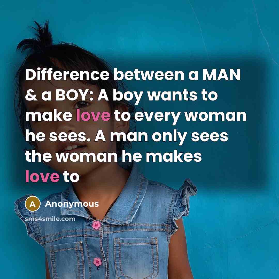 “Difference between a MAN & a BOY: A boy wants to make love to every woman he sees. A man only sees the woman he makes love to” quote by Anonymous