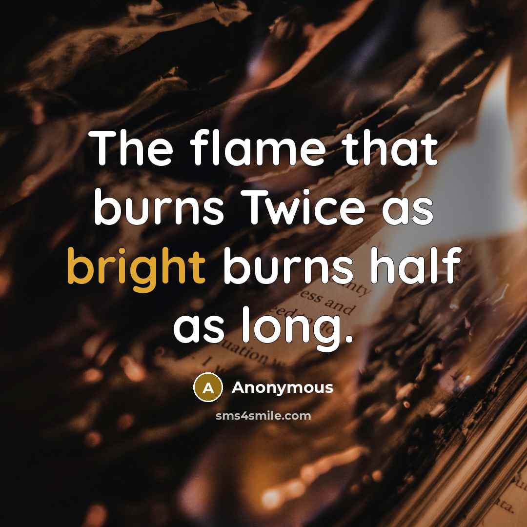 “The flame that burns Twice as bright burns half as long.” quote by Anonymous
