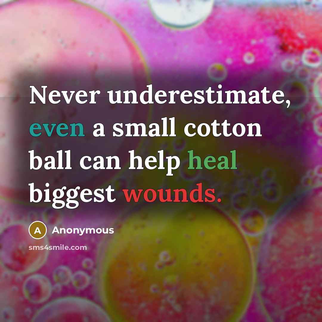 “Never underestimate, even a small cotton ball can help heal biggest wounds.” quote by Anonymous