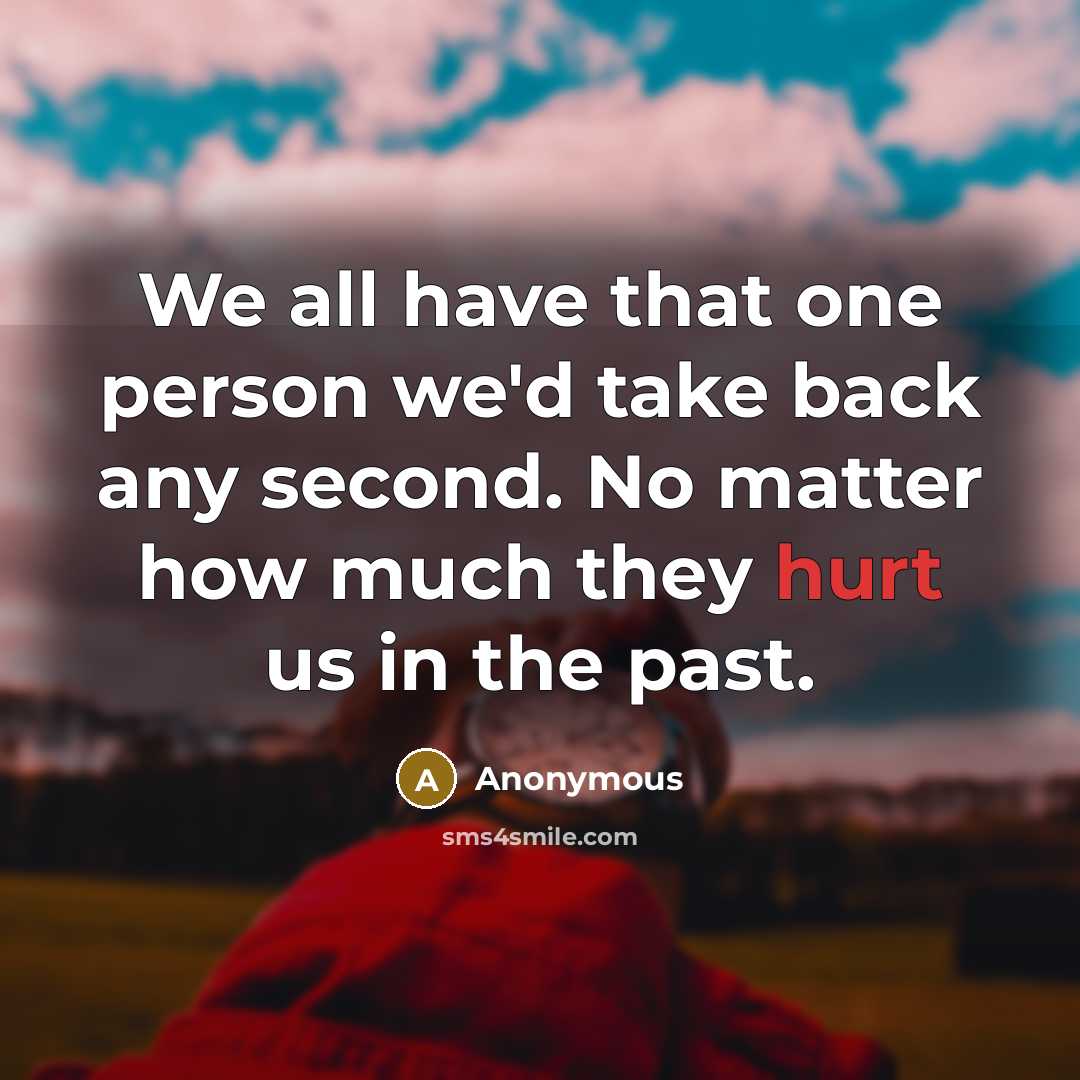 “We all have that one person we'd take back any second. No matter how much they hurt us in the past.” quote by Anonymous