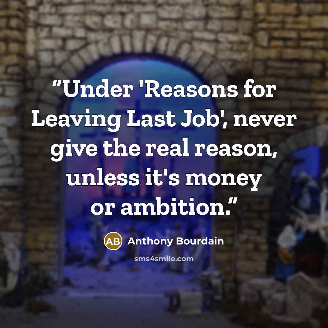 “Under 'Reasons for Leaving Last Job', never give the real reason, unless it's money or ambition.” quote by Anthony Bourdain