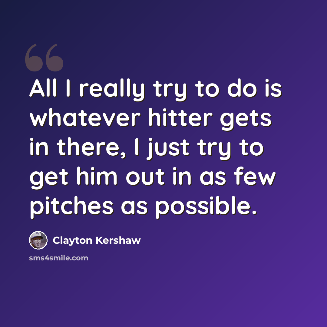 “All I really try to do is whatever hitter gets in there, I just try to get him out in as few pitches as possible.” quote by Clayton Kershaw