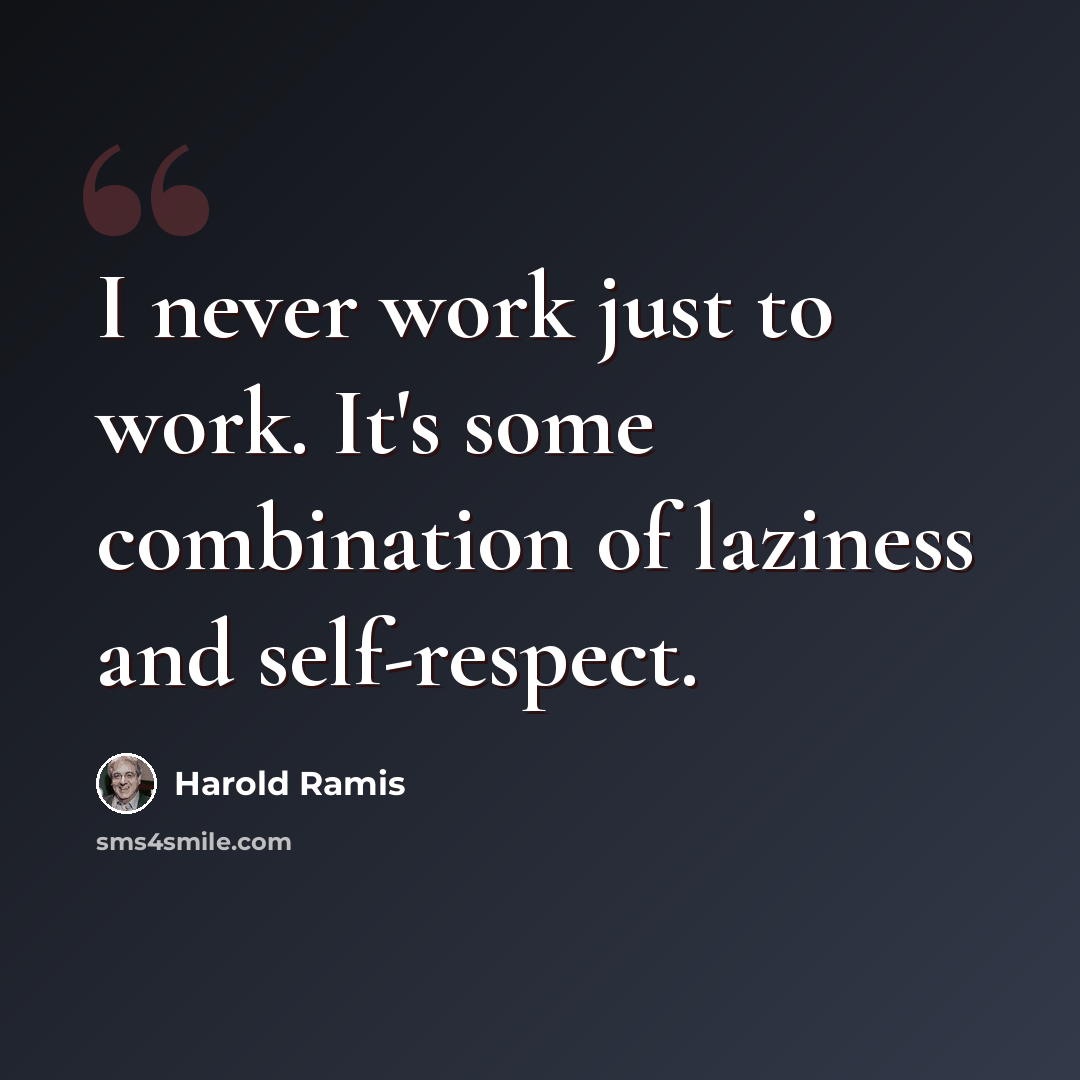 “I never work just to work. It's some combination of laziness and self-respect.” quote by Harold Ramis